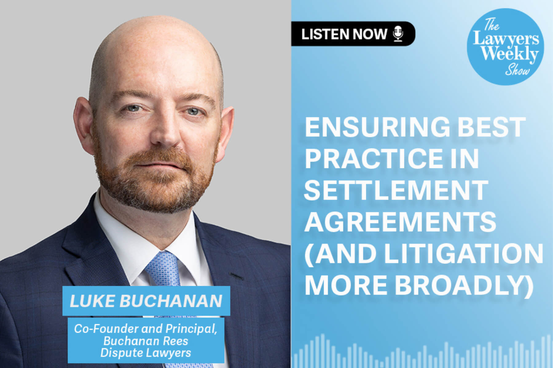 Headshot of a man with a trimmed beard wearing a navy suit, white shirt, and light blue tie, positioned on the left side of the image. On the right side, blue background with white text reads: “Ensuring best practice in settlement agreements (and litigation more broadly).” Above the text is a black label that says “Listen Now” with a microphone icon, and in the top-right corner, the logo of The Lawyers Weekly Show. Below the photo, a blue banner reads “Luke Buchanan – Co-Founder and Principal, Buchanan Rees Dispute Lawyers.